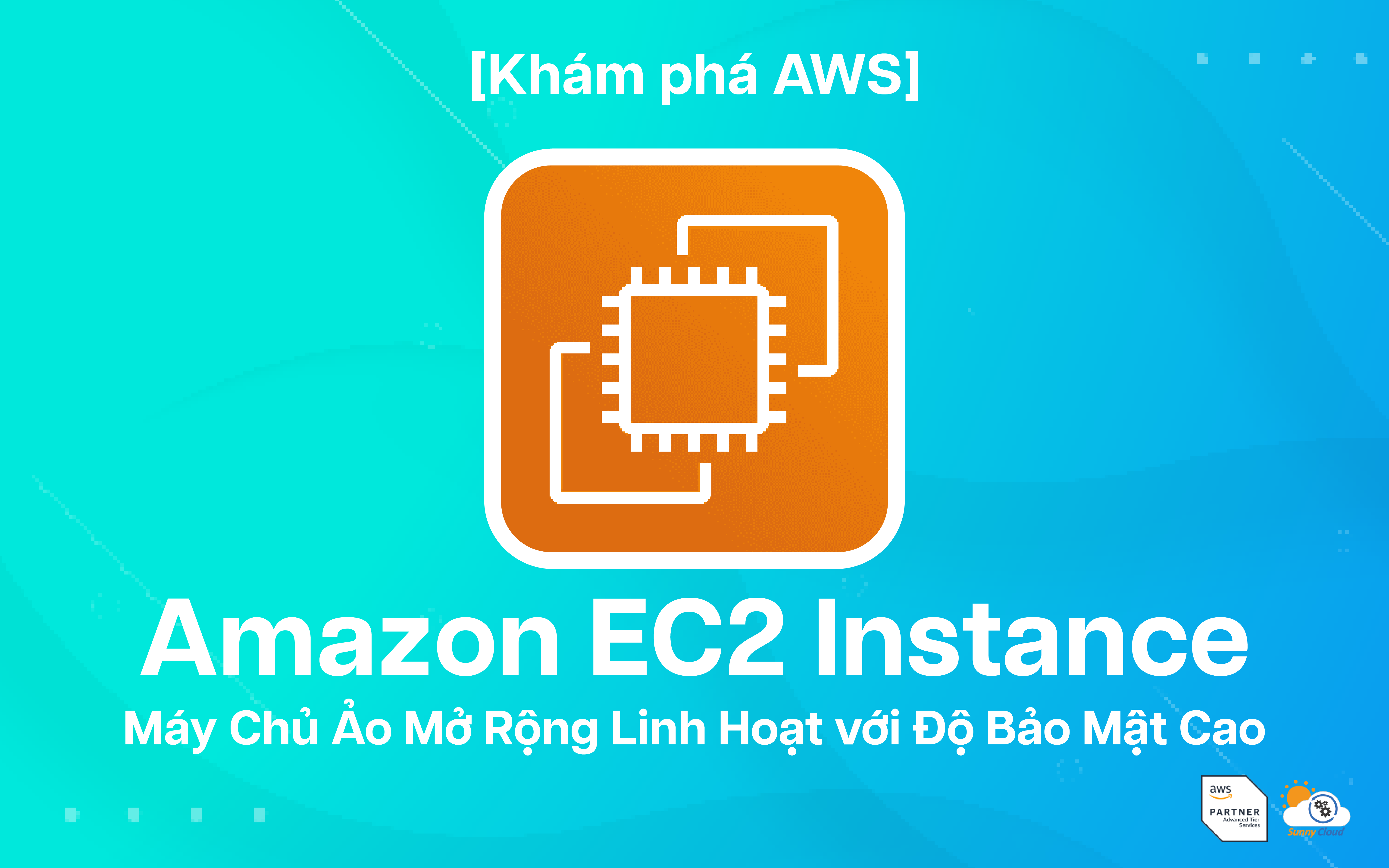 Amazon EC2 Instance – Máy Chủ Ảo Mở Rộng Linh Hoạt với Độ Bảo Mật Cao