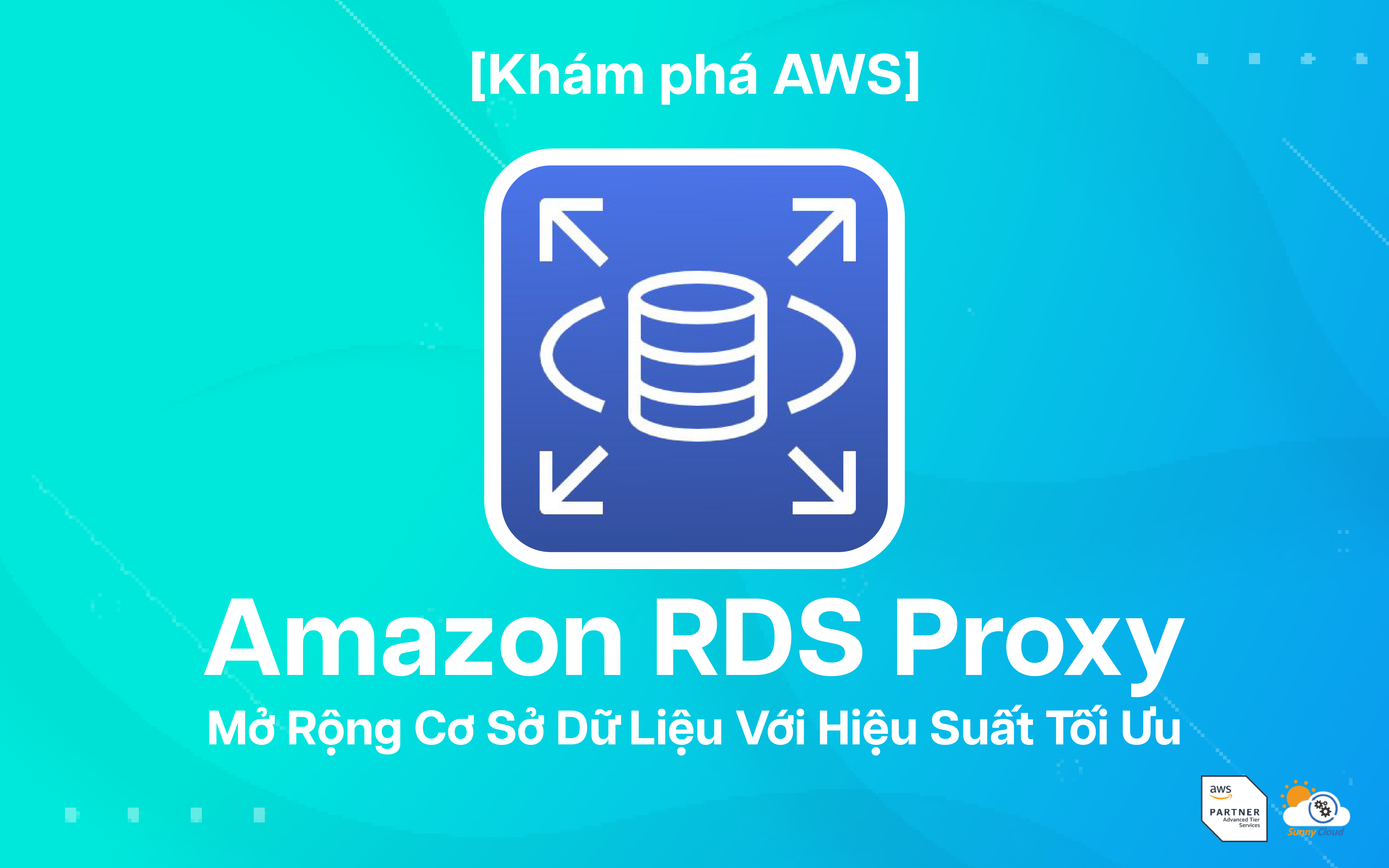 Amazon RDS Proxy – Mở Rộng Cơ Sở Dữ Liệu Với Hiệu Suất Tối Ưu