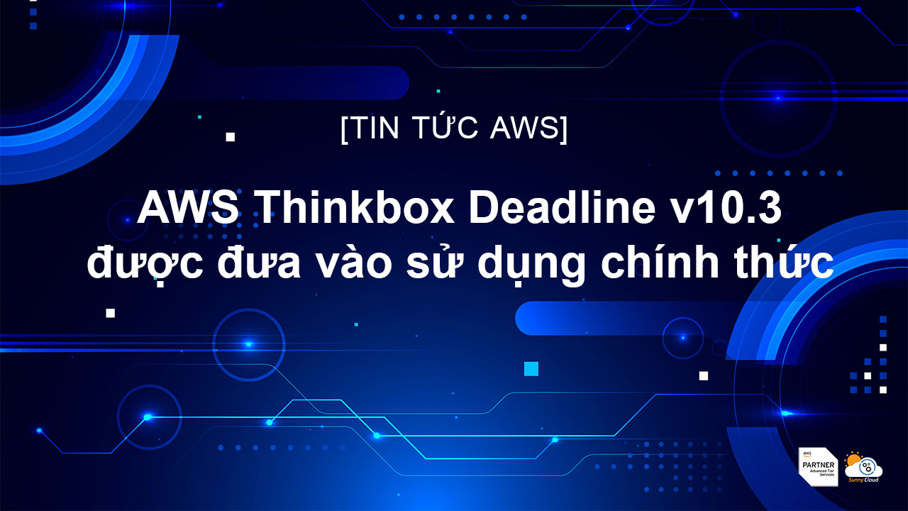 AWS Thinkbox Deadline 10.3 được đưa vào sử dụng chính thức