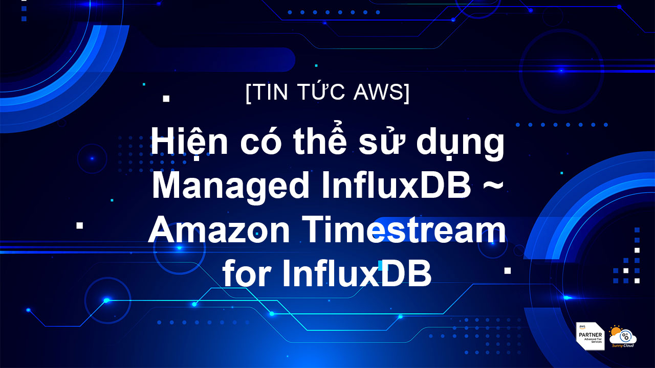 Hiện có thể sử dụng Managed InfluxDB ~ Amazon Timestream for InfluxDB