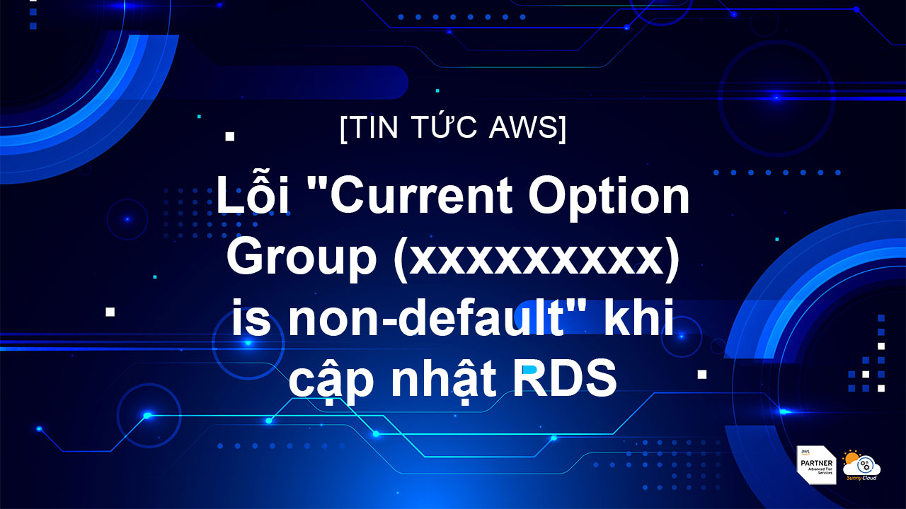 Lỗi “Current Option Group (xxxxxxxxx) is non-default” khi cập nhật RDS