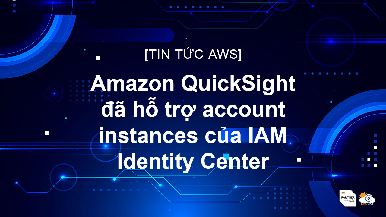 Amazon QuickSight đã hỗ trợ account instances của IAM Identity Center