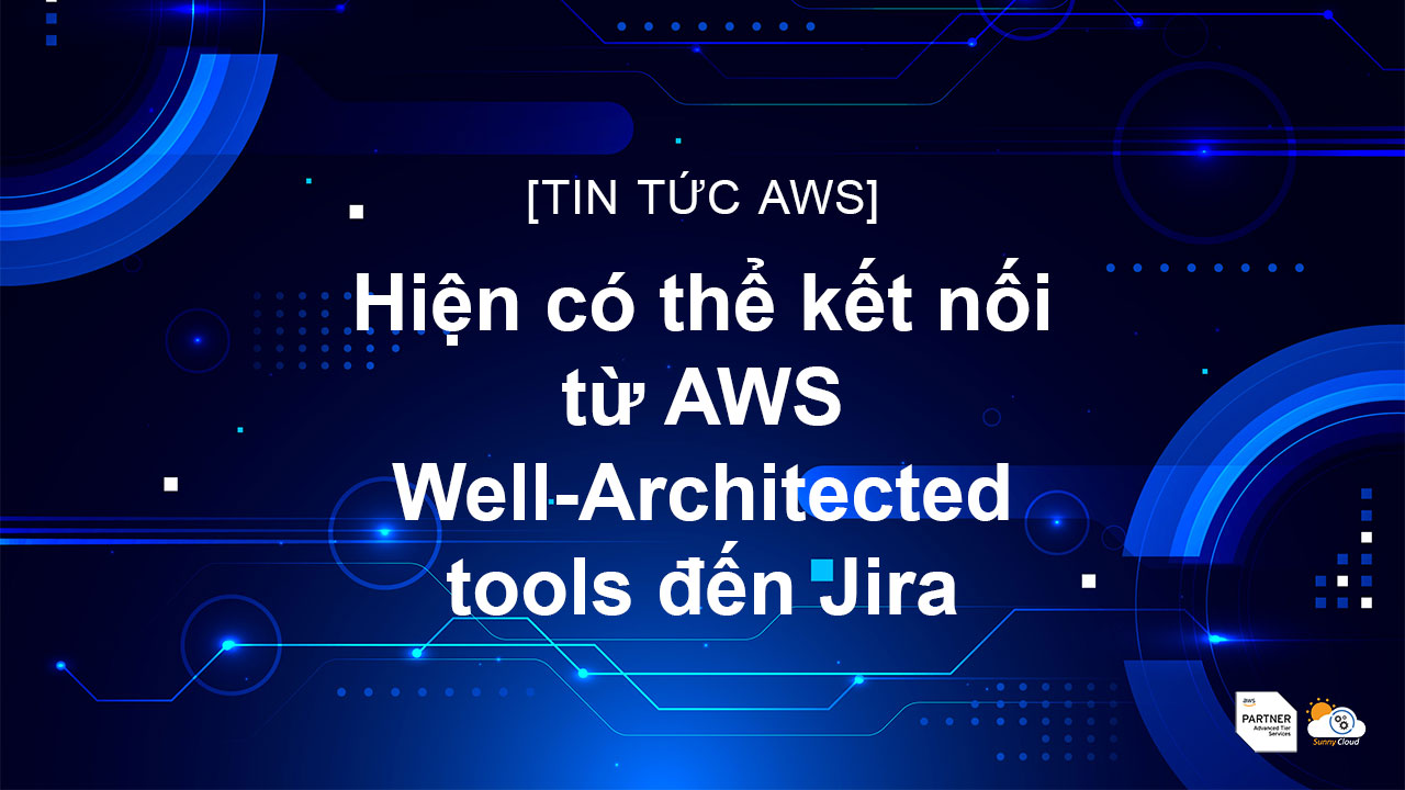 Hiện có thể kết nối từ AWS Well-Architected tools đến Jira