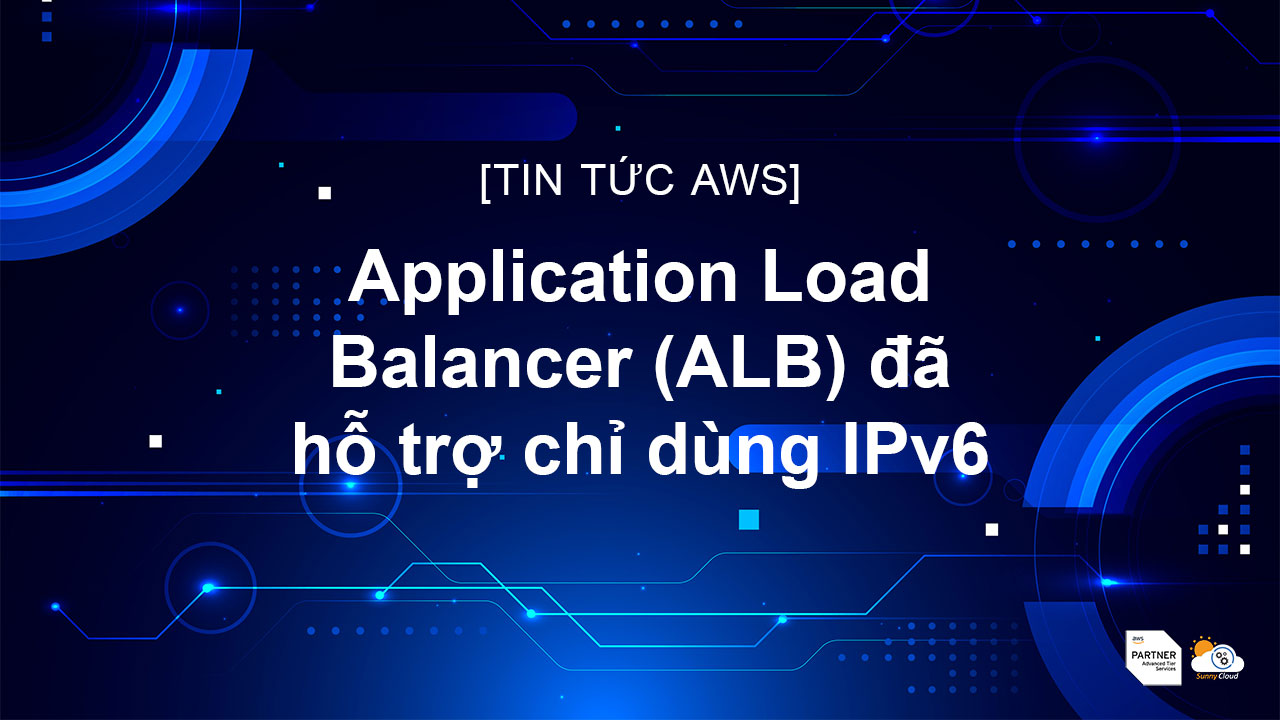 Application Load Balancer (ALB) đã hỗ trợ chỉ dùng IPv6
