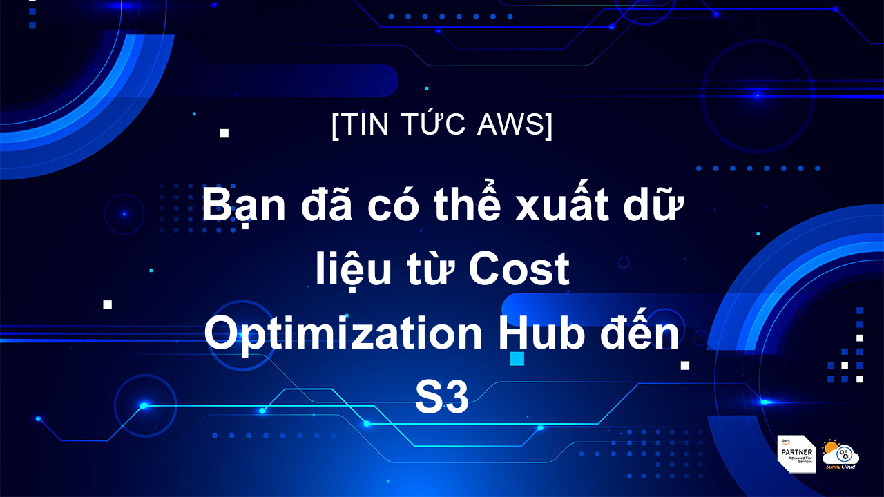 Bạn đã có thể xuất dữ liệu từ Cost Optimization Hub đến S3