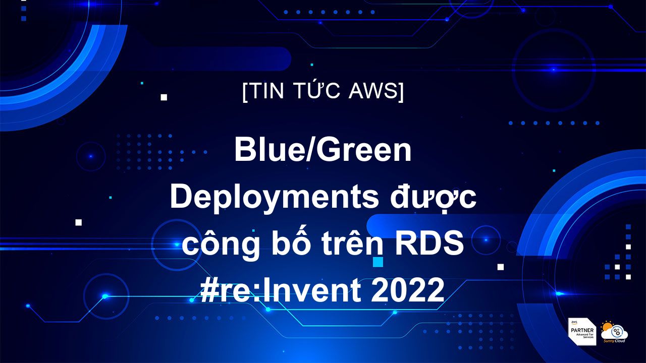 Blue/Green Deployments được công bố trên RDS #re:Invent 2022
