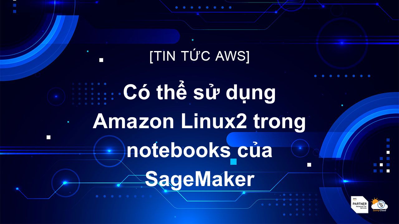 Có thể sử dụng Amazon Linux2 trong notebooks của SageMaker