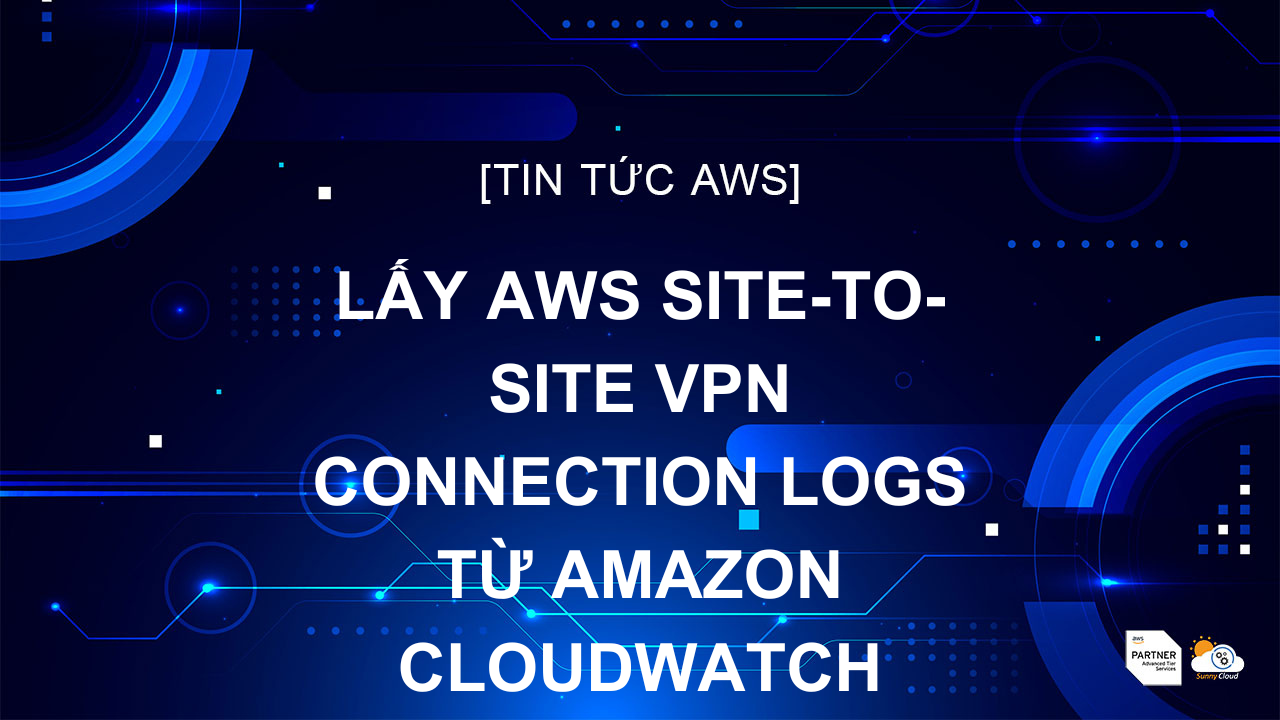 Lấy AWS Site-to-Site VPN connection logs từ Amazon CloudWatch