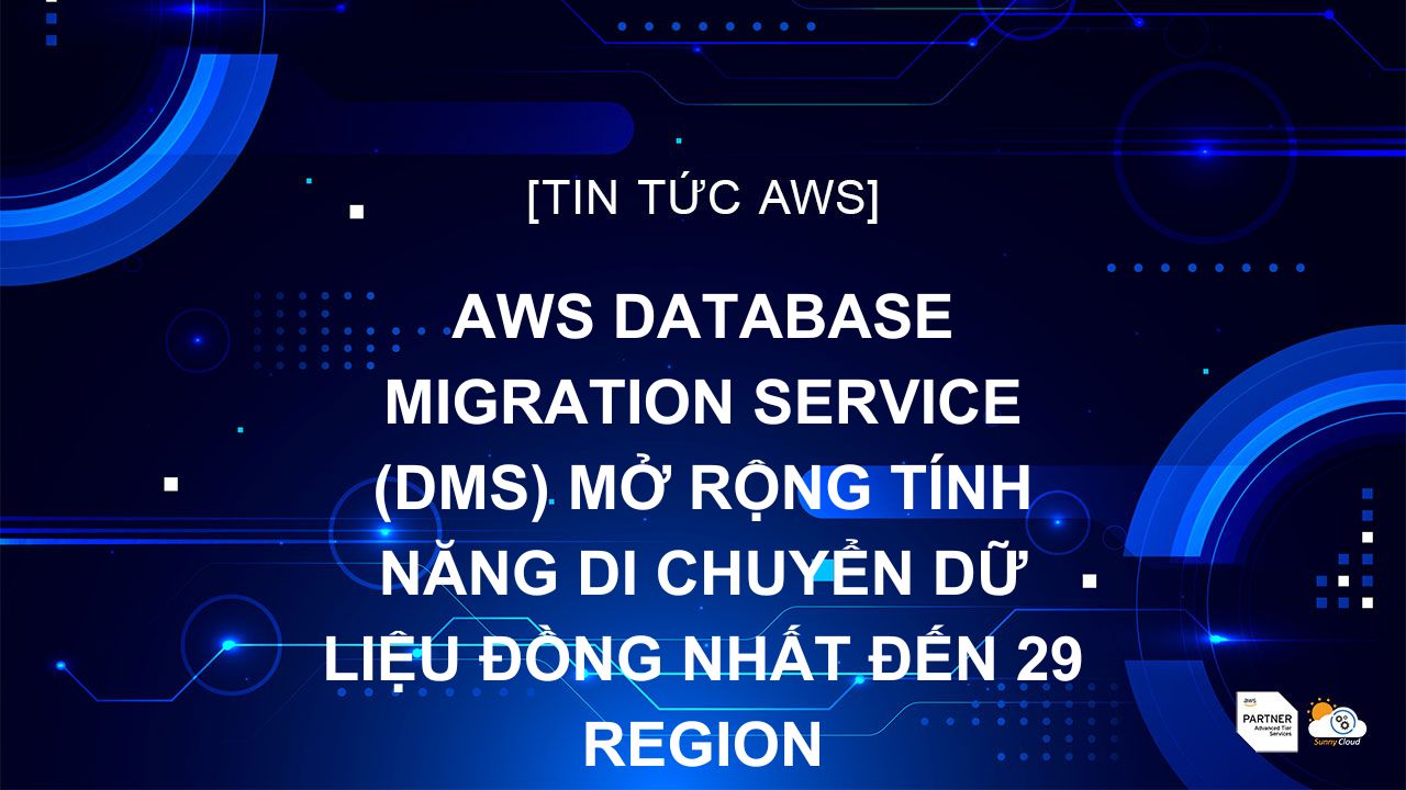 AWS Database Migration Service (DMS) mở rộng tính năng di chuyển dữ liệu đồng nhất đến 29 Region