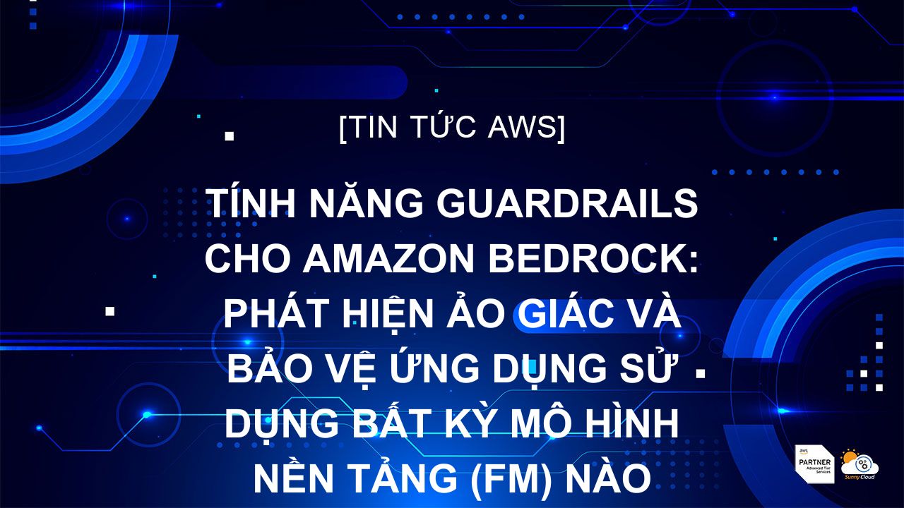 Tính năng Guardrails cho Amazon Bedrock: phát hiện ảo giác và bảo vệ ứng dụng sử dụng bất kỳ mô hình nền tảng (FM) nào