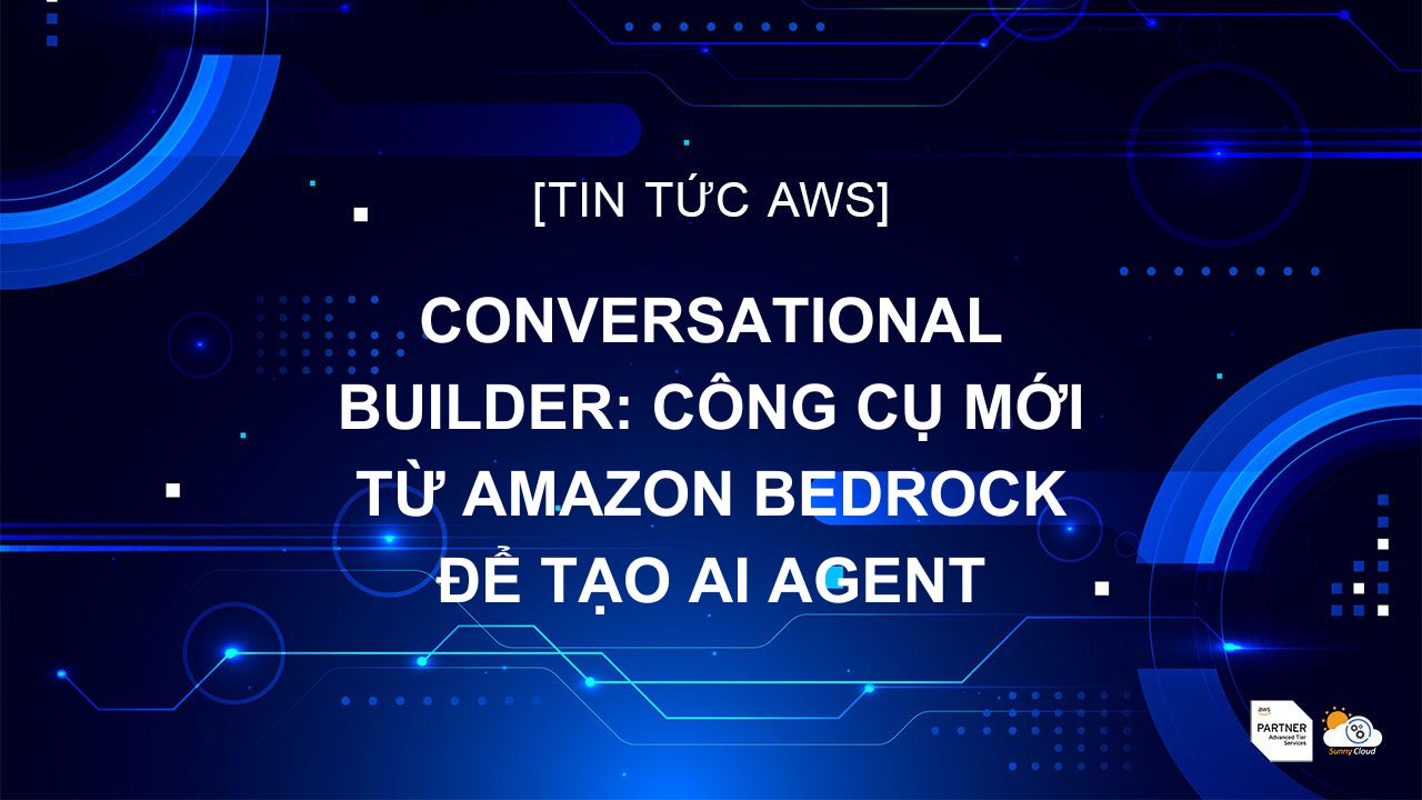 Conversational Builder: Công cụ mới từ Amazon Bedrock để tạo AI Agent