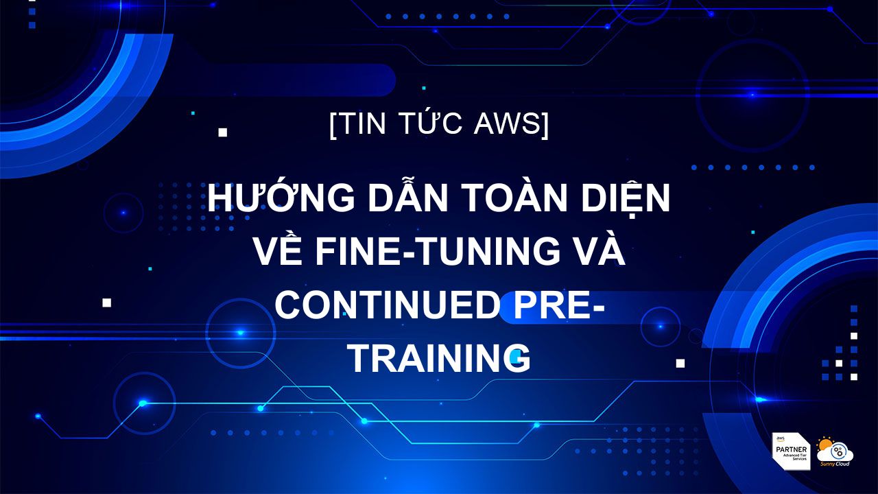 Tùy chỉnh Mô hình trong Amazon Bedrock: Hướng dẫn Toàn diện về Fine-tuning và Continued Pre-training