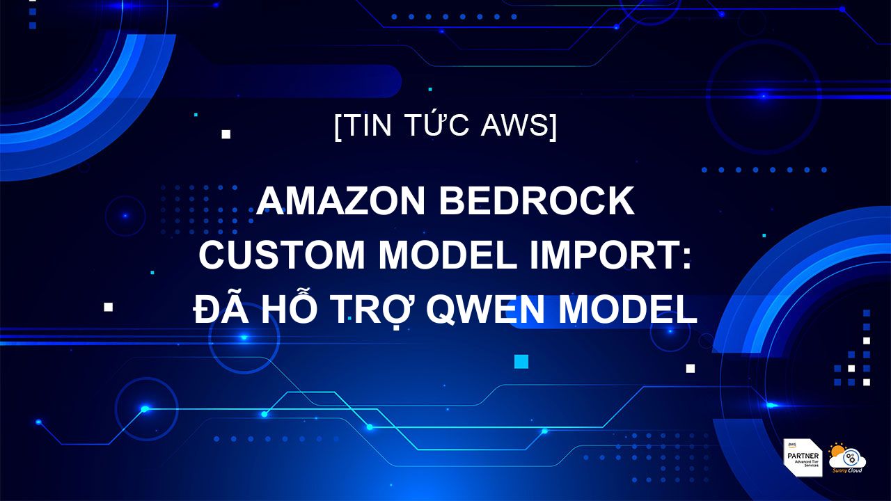 Amazon Bedrock Custom Model Import: Đã hỗ trợ Qwen model