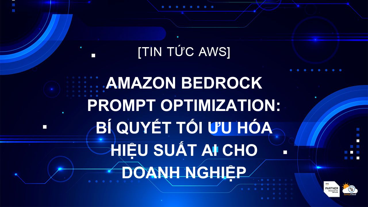 Amazon Bedrock Prompt Optimization: Bí quyết tối ưu hóa hiệu suất AI cho doanh nghiệp