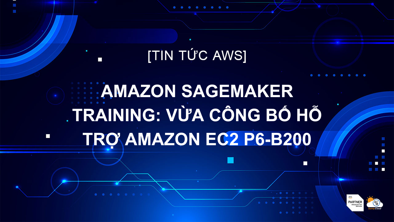 Amazon SageMaker Training: vừa công bố hỗ trợ Amazon EC2 P6-B200