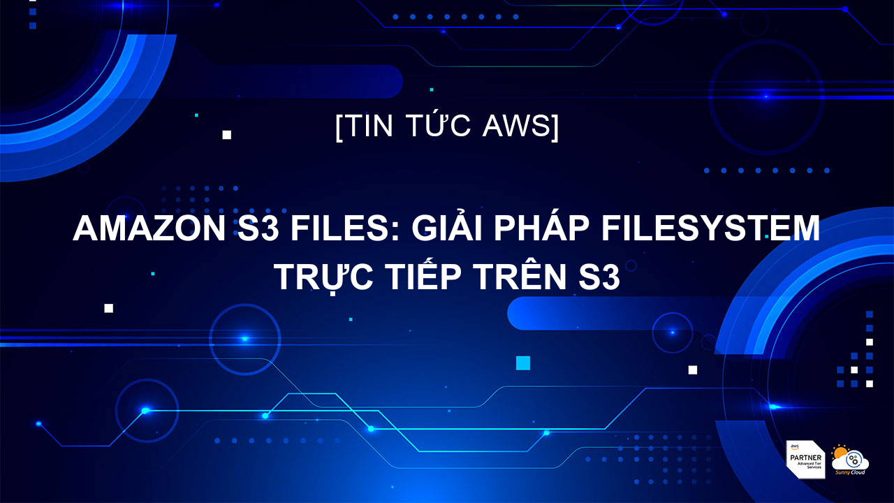Amazon S3 Files: Giải pháp filesystem trực tiếp trên S3